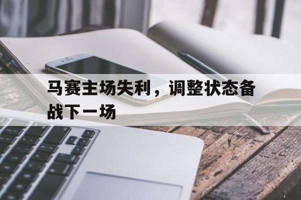 马赛主场失利，调整状态备战下一场的简单介绍