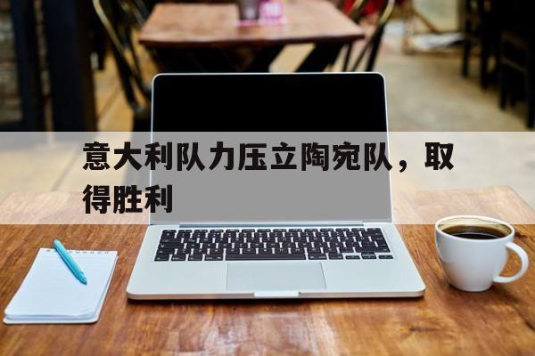 意大利队力压立陶宛队，取得胜利