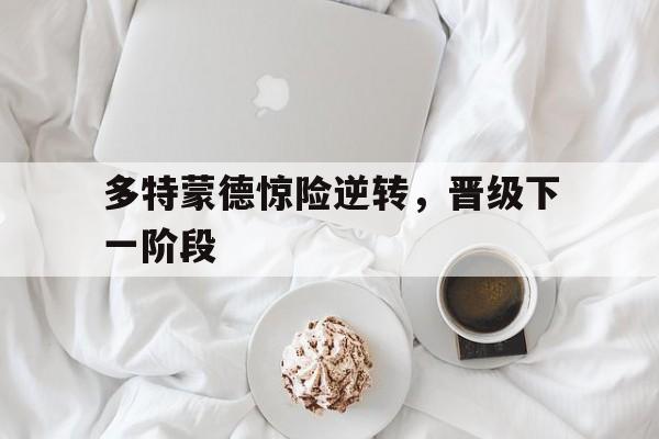 多特蒙德惊险逆转,晋级下一阶段