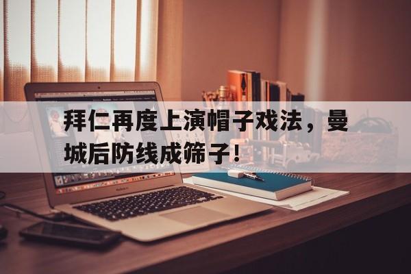 拜仁再度上演帽子戏法,曼城后防线成筛子!