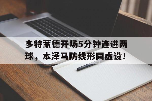 多特蒙德开场5分钟连进两球,本泽马防线形同虚设!